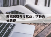 开云体育中国官网-包含挪威完胜哥伦比亚，坎特高光表现的词条